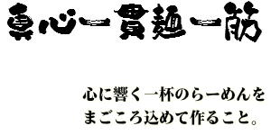 心に響く一杯のラーメンをまごころ込めてお作りします。